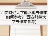 西安财经大学能不能专接本，如何参考？(西安财经大学专接本参考)