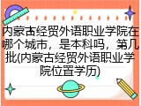 内蒙古经贸外语职业学院在哪个城市，是本科吗，第几批(内蒙古经贸外语职业学院位置学历)