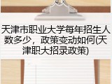 天津市职业大学每年招生人数多少，政策变动如何(天津职大招录政策)
