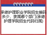 承德护理职业学院招生编码多少，隶属哪个部门(承德护理学院招生代码归属)