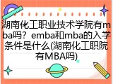湖南化工职业技术学院有mba吗？emba和mba的入学条件是什么(湖南化工职院有MBA吗)