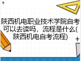 陕西机电职业技术学院自考可以去读吗，流程是什么(陕西机电自考流程)