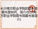 长沙南方职业学院的图书馆藏书量如何，简介(长沙南方职业学院图书馆藏书量简介)