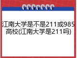 江南大学是不是211或985高校(江南大学是211吗)