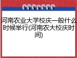 河南农业大学校庆一般什么时候举行(河南农大校庆时间)