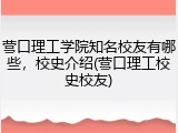 营口理工学院知名校友有哪些，校史介绍(营口理工校史校友)
