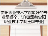 安阳职业技术学院最好的专业是哪个，详细阐述(安阳职业技术学院王牌专业)