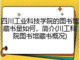 四川工业科技学院的图书馆藏书量如何，简介(川工科院图书馆藏书概况)