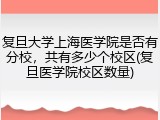 复旦大学上海医学院是否有分校，共有多少个校区(复旦医学院校区数量)