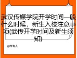 武汉传媒学院开学时间一般什么时候，新生入校注意事项(武传开学时间及新生须知)