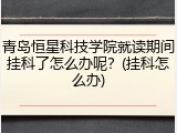 青岛恒星科技学院就读期间挂科了怎么办呢？(挂科怎么办)