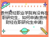 贵州财经职业学院有没有在职研究生，如何申请(贵州财经在职研究生申请)