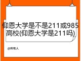 仰恩大学是不是211或985高校(仰恩大学是211吗)