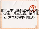 北京艺术传媒职业学院在哪个城市，是本科吗，第几批(北京艺媒院本科批次)