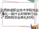 山西铁道职业技术学院毕业典礼一般什么时候举行(山西铁院毕业典礼时间)