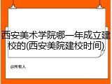 西安美术学院哪一年成立建校的(西安美院建校时间)