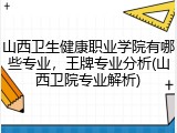山西卫生健康职业学院有哪些专业，王牌专业分析(山西卫院专业解析)