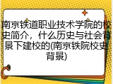 南京铁道职业技术学院的校史简介，什么历史与社会背景下建校的(南京铁院校史背景)
