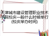天津城市建设管理职业技术学院校庆一般什么时候举行(校庆举办时间)
