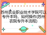 苏州农业职业技术学院可以专升本吗，如何操作(苏州农院专升本流程)