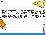 深圳理工大学是不是211或985高校(深圳理工是985吗)