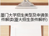 厦门大学招生类型及申请条件解读(厦大招生条件解析)