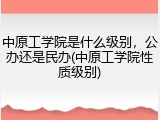 中原工学院是什么级别，公办还是民办(中原工学院性质级别)