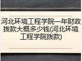 河北环境工程学院一年财政拨款大概多少钱(河北环境工程学院拨款)