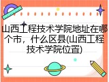 山西工程技术学院地址在哪个市，什么区县(山西工程技术学院位置)