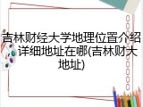 吉林财经大学地理位置介绍，详细地址在哪(吉林财大地址)
