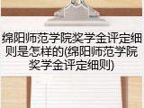 绵阳师范学院奖学金评定细则是怎样的(绵阳师范学院奖学金评定细则)