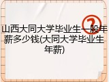 山西大同大学毕业生一般年薪多少钱(大同大学毕业生年薪)