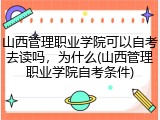 山西管理职业学院可以自考去读吗，为什么(山西管理职业学院自考条件)