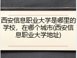西安信息职业大学是哪里的学校，在哪个城市(西安信息职业大学地址)
