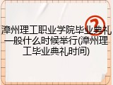 漳州理工职业学院毕业典礼一般什么时候举行(漳州理工毕业典礼时间)