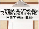上海南湖职业技术学院的院校代码和邮编是多少(上海南湖学院编码邮编)