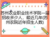 苏州农业职业技术学院一届招收多少人，最近几年(苏州农院近年招生人数)