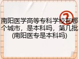南阳医学高等专科学校在哪个城市，是本科吗，第几批(南阳医专是本科吗)