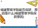 福建警察学院能否保研，原因是什么(福建警察学院保研原因)