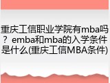 重庆工信职业学院有mba吗？emba和mba的入学条件是什么(重庆工信MBA条件)