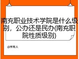 南充职业技术学院是什么级别，公办还是民办(南充职院性质级别)
