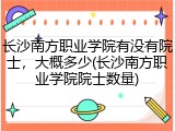 长沙南方职业学院有没有院士，大概多少(长沙南方职业学院院士数量)