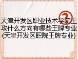 天津开发区职业技术学院主攻什么方向有哪些王牌专业(天津开发区职院王牌专业)
