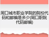 周口城市职业学院的院校代码和邮编是多少(周口职院代码邮编)
