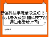 新疆科技学院录取通知书一般几号发放(新疆科技学院通知书发放时间)