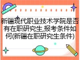新疆现代职业技术学院是否有在职研究生,报考条件如何(新疆在职研究生条件)