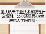 重庆航天职业技术学院是什么级别，公办还是民办(重庆航天学院性质)