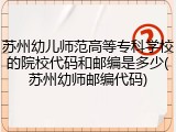 苏州幼儿师范高等专科学校的院校代码和邮编是多少(苏州幼师邮编代码)