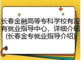 长春金融高等专科学校有没有就业指导中心，详细介绍(长春金专就业指导介绍)