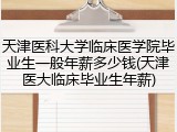 天津医科大学临床医学院毕业生一般年薪多少钱(天津医大临床毕业生年薪)